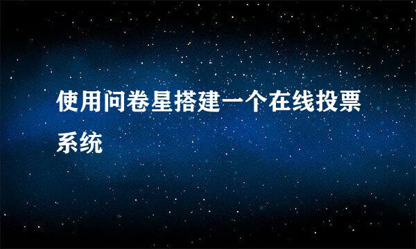 使用问卷星搭建一个在线投票系统