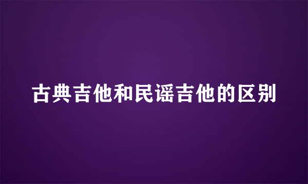 古典吉他和民谣吉他的区别