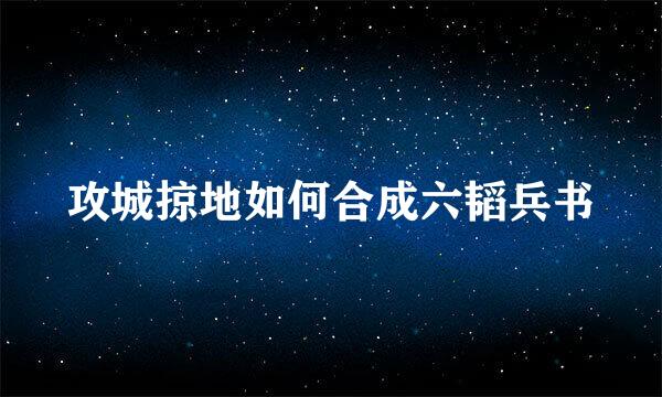 攻城掠地如何合成六韬兵书