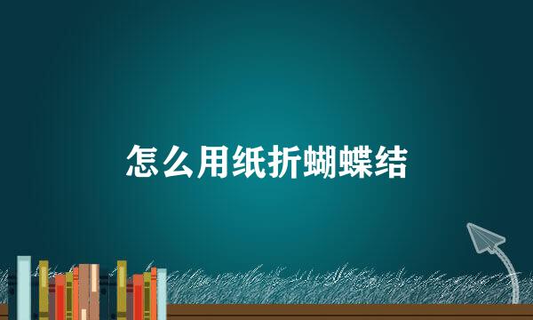 怎么用纸折蝴蝶结