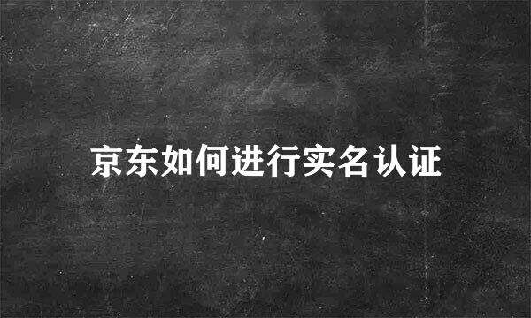京东如何进行实名认证