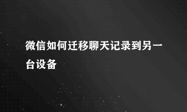 微信如何迁移聊天记录到另一台设备