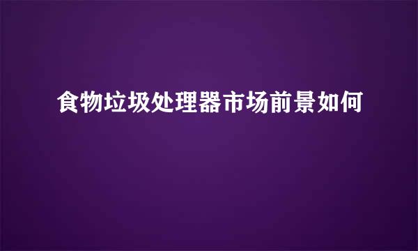 食物垃圾处理器市场前景如何