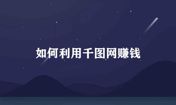 如何利用千图网赚钱
