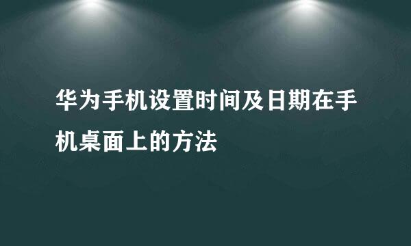 华为手机设置时间及日期在手机桌面上的方法