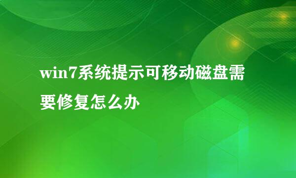win7系统提示可移动磁盘需要修复怎么办