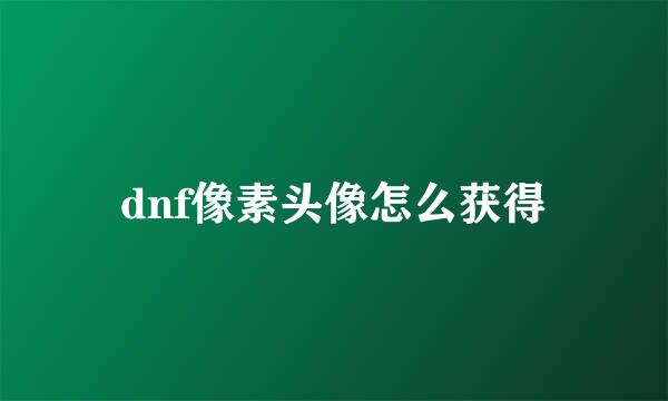 dnf像素头像怎么获得