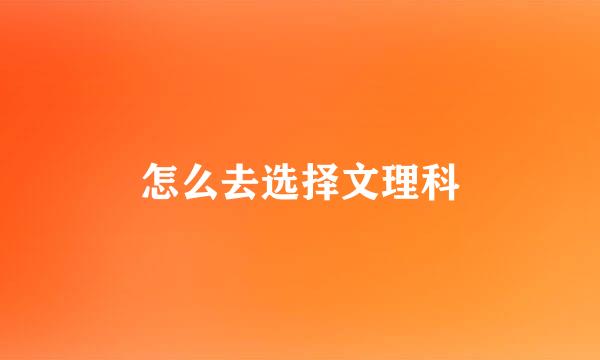 怎么去选择文理科