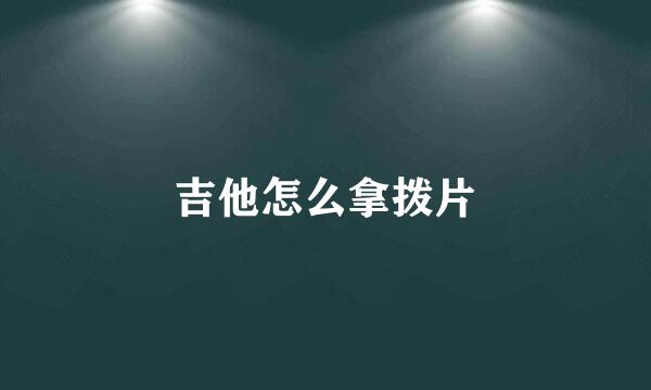 吉他怎么拿拨片