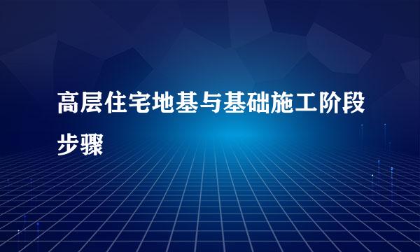 高层住宅地基与基础施工阶段步骤