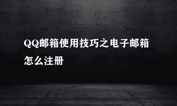 QQ邮箱使用技巧之电子邮箱怎么注册