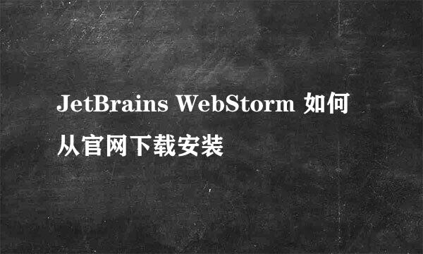 JetBrains WebStorm 如何从官网下载安装