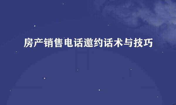 房产销售电话邀约话术与技巧