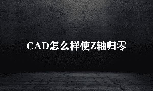 CAD怎么样使Z轴归零
