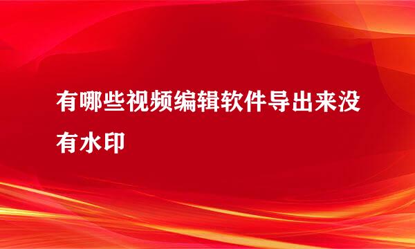 有哪些视频编辑软件导出来没有水印