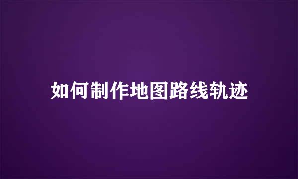 如何制作地图路线轨迹