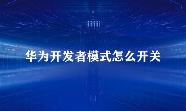 华为开发者模式怎么开关