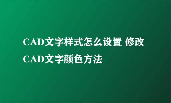 CAD文字样式怎么设置 修改CAD文字颜色方法
