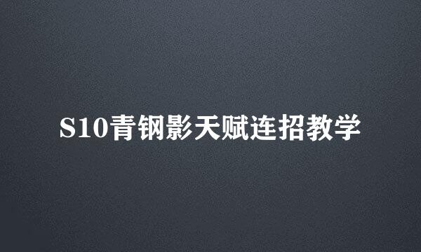 S10青钢影天赋连招教学