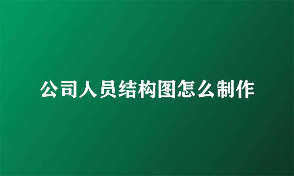 公司人员结构图怎么制作