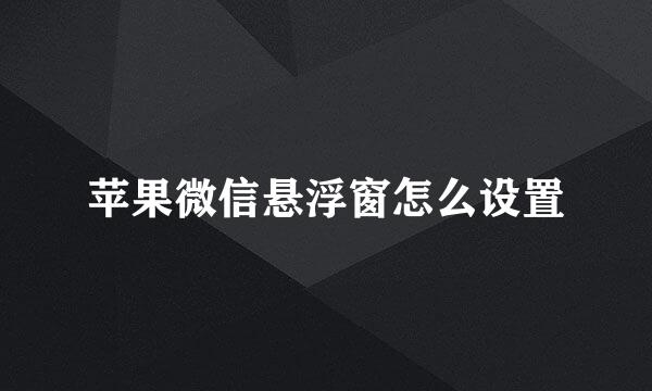 苹果微信悬浮窗怎么设置