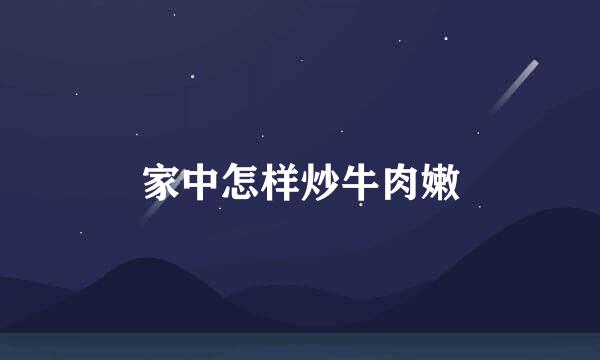 家中怎样炒牛肉嫩