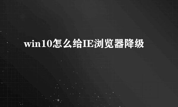 win10怎么给IE浏览器降级