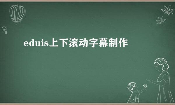 eduis上下滚动字幕制作
