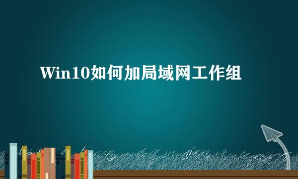 Win10如何加局域网工作组