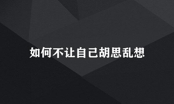 如何不让自己胡思乱想