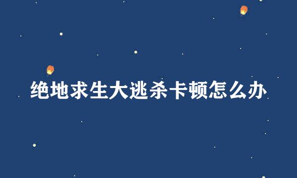 绝地求生大逃杀卡顿怎么办