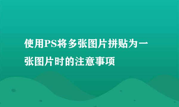 使用PS将多张图片拼贴为一张图片时的注意事项