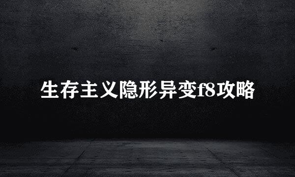 生存主义隐形异变f8攻略