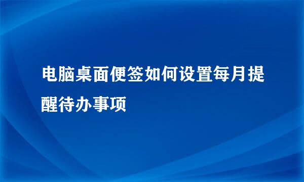 电脑桌面便签如何设置每月提醒待办事项