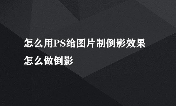 怎么用PS给图片制倒影效果 怎么做倒影
