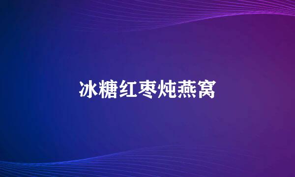 冰糖红枣炖燕窝