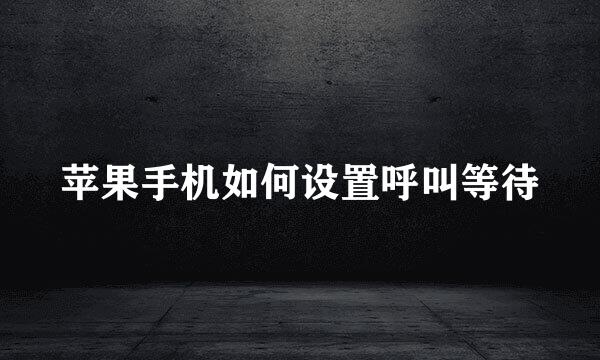 苹果手机如何设置呼叫等待