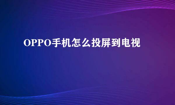OPPO手机怎么投屏到电视
