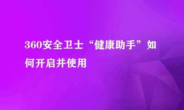 360安全卫士“健康助手”如何开启并使用