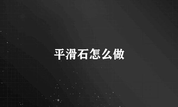 平滑石怎么做