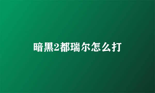 暗黑2都瑞尔怎么打