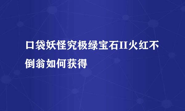 口袋妖怪究极绿宝石II火红不倒翁如何获得