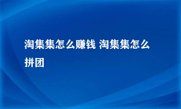 淘集集怎么赚钱 淘集集怎么拼团