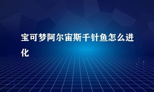 宝可梦阿尔宙斯千针鱼怎么进化