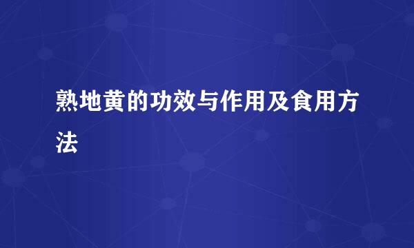 熟地黄的功效与作用及食用方法