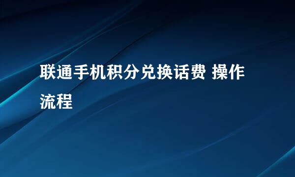 联通手机积分兑换话费 操作流程