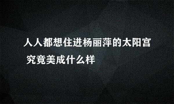 人人都想住进杨丽萍的太阳宫 究竟美成什么样
