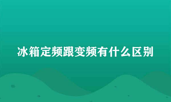 冰箱定频跟变频有什么区别