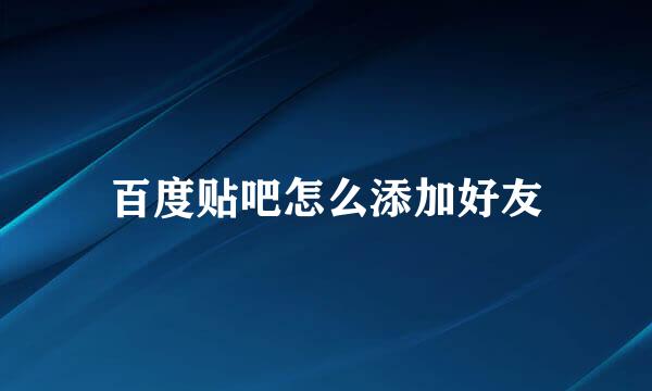 百度贴吧怎么添加好友
