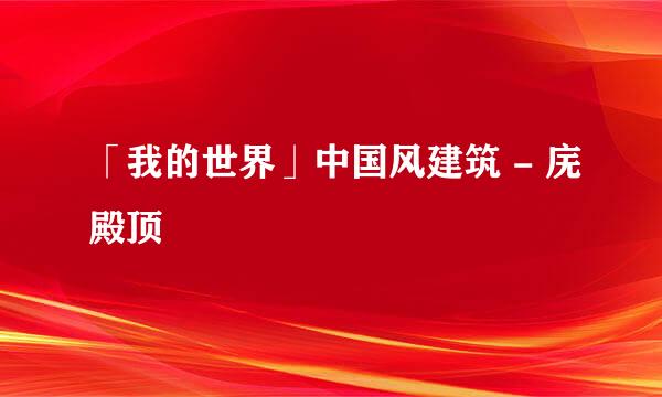 「我的世界」中国风建筑 - 庑殿顶